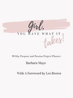 Girl, You Have What It Takes!: 90 Day Purpose and Passion Project Planner by Mays, Barbara