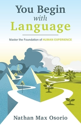 You Begin with Language: Master the Foundation of Human Experience by Osorio, Nathan Max