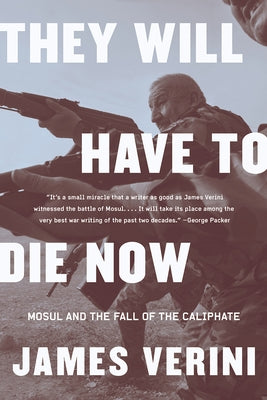 They Will Have to Die Now: Mosul and the Fall of the Caliphate by Verini, James