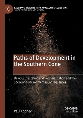 Paths of Development in the Southern Cone: Deindustrialization and Reprimarization and Their Social and Environmental Consequences by Cooney, Paul