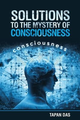 Solutions to the Mystery of Consciousness by Das, Tapan