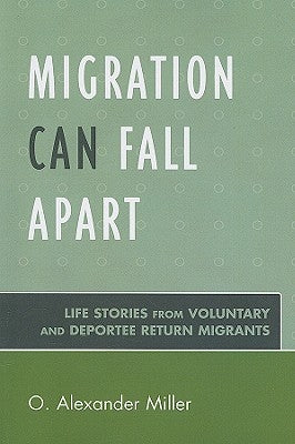 Migration Can Fall Apart: Life Stories from Voluntary and Deportee Return Migrants by Miller, O. Alexander