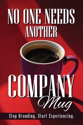 No One Needs Another Company Mug: Stop Branding. Start Experiencing. by Smith, Lindsay