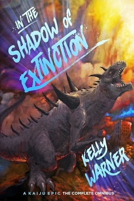 In the Shadow of Extinction: A Kaiju Epic: The Complete Omnibus by Warner, Kelly