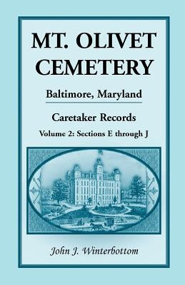 Mt. Olivet Cemetery, Baltimore, Maryland, Caretaker Records Volume 2: Sections E Through J by Winterbottom, John J.