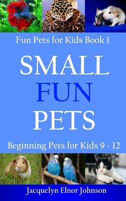 Small Fun Pets: Beginning Pets for Kids 9-12 by Johnson, Jacquelyn Elnor