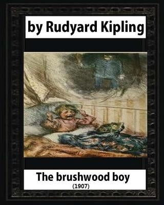 The brushwood boy (1907) by Rudyard Kipling (Original Version) by Kipling, Rudyard