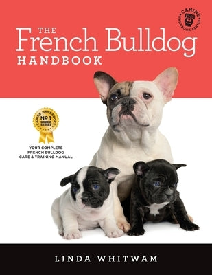 The French Bulldog Handbook: The Essential Guide for New and Prospective French Bulldog Owners by Whitwam, Linda