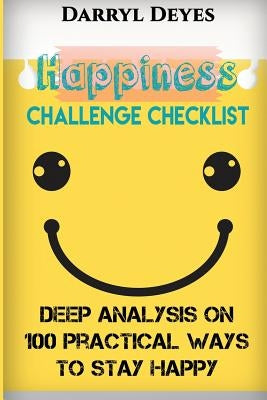 Happiness Challenge Checklist: Deep Analysis on 100 Practical Ways to Stay Happy by Deyes, Darryl