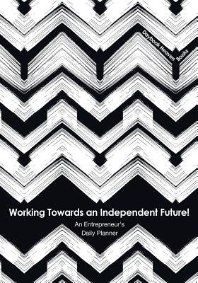 Working Towards an Independent Future! An Entrepreneur's Daily Planner by Daybook Heaven Books