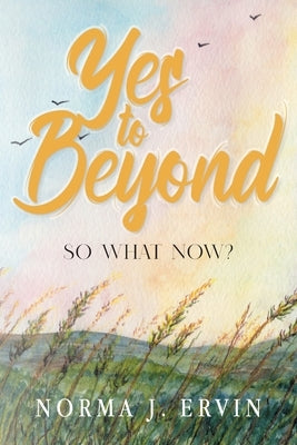 Yes to Beyond: So What Now? by Norma J Ervin