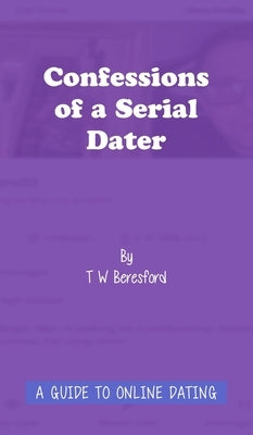 Confessions of a Serial Dater: A Guide to Online Dating: A guide to online dating by Beresford, Terry