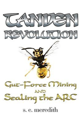 Tanden Revolution: Gut-Force Mining and Sealing the ARC by Meredith, S. E.