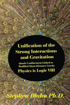 Unification of the Strong Interactions and Gravitation: Quark Confinement Linked to Modified Short-Distance Gravity; Physics is Logic VIII by Blaha, Stephen