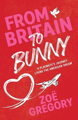 From Britain to Bunny: A Playmate's Journey Living the American Dream by Gregory, Zoë