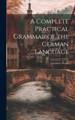 A Complete Practical Grammar of the German Language by Neebe, Friedrich