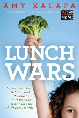 Lunch Wars: How to Start a School Food Revolution and Win the Battle for Our Children's Health by Kalafa, Amy
