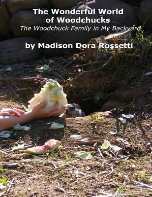 The Wonderful World of Woodchucks: The Woodchuck Family in My Backyard by Rossetti, Angelo Andrew