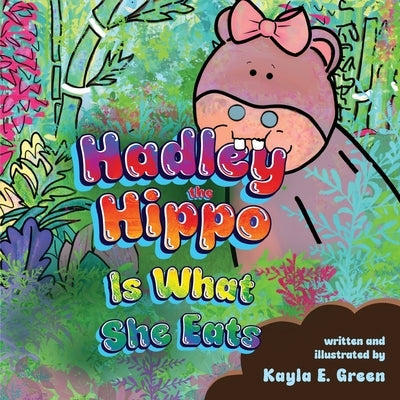 Hadley the Hippo Is What She Eats by Green, Kayla E.