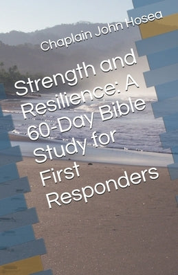 Strength and Resilience: A 60-Day Bible Study for First Responders by Hosea, Chaplain John