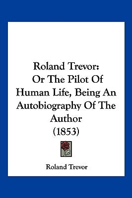 Roland Trevor: Or The Pilot Of Human Life, Being An Autobiography Of The Author (1853) by Trevor, Roland