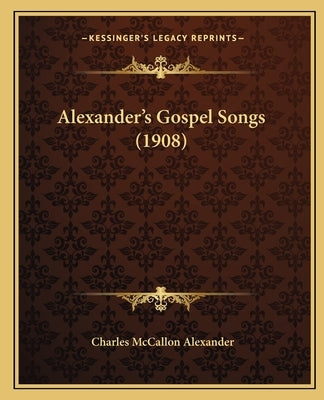 Alexander's Gospel Songs (1908) by Alexander, Charles McCallon