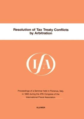Resolution of Tax Treaty Conflicts by Arbitration: Resolution of Tax Treaty Conflicts by Arbitration by International Fiscal Association (Ifa)
