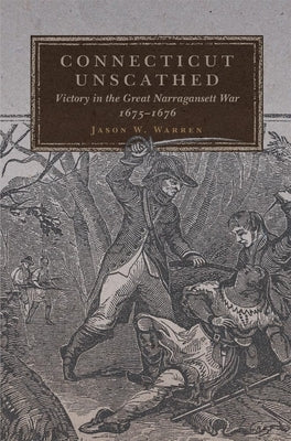 Connecticut Unscathed: Victory in the Great Narragansett War, 1675-1676volume 45 by Warren, Jason W.