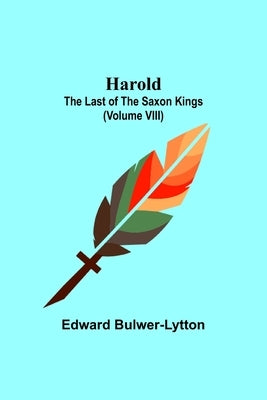 Harold: the Last of the Saxon Kings (Volume VIII) by Lytton, Edward Bulwer Lytton