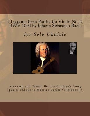 Chaconne from Partita for Violin No. 2, BWV 1004 by Johann Sebastian Bach: for Solo Ukulele Arranged and Transcribed by Stephanie Yung by Villalobos Jr, Carlos Jonathan