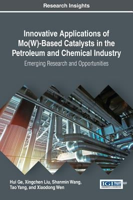Innovative Applications of Mo(W)-Based Catalysts in the Petroleum and Chemical Industry: Emerging Research and Opportunities by Ge, Hui