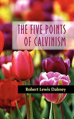 The Five Points of Calvinism by Dabney, Robert Lewis