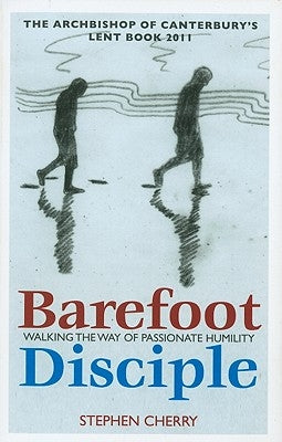 Barefoot Disciple: Walking the Way of Passionate Humility -- The Archbishop of Canterbury's Lent Book 2011 by Cherry, Stephen