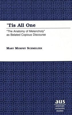 'Tis All One: «The Anatomy of Melancholy» as Belated Copious Discourse by Schmelzer, Mary Murphy