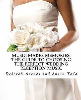 Music Makes Memories: The Guide to Choosing the Perfect Wedding Reception Music by Todd, Susan