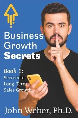 Business Growth Secrets: Book 1: Secrets to Long Term Sales Growth by Weber, John a.