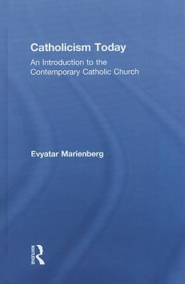 Catholicism Today: An Introduction to the Contemporary Catholic Church by Marienberg, Evyatar
