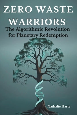 Zero Waste Warriors: The Algorithmic Revolution for Planetary Redemption by Harte, Nathalie