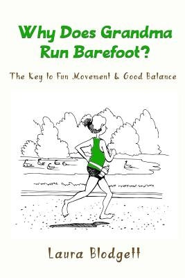 Why Does Grandma Run Barefoot?: The Key to Fun Movement and Good Balance by Blodgett, Laura