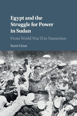 Egypt and the Struggle for Power in Sudan: From World War II to Nasserism by Ginat, Rami