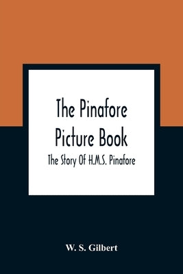 The Pinafore Picture Book: The Story Of H.M.S. Pinafore by S. Gilbert, W.