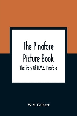 The Pinafore Picture Book: The Story Of H.M.S. Pinafore by S. Gilbert, W.