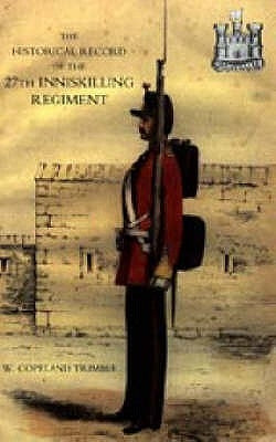 Historical Record of the 27th Inniskilling Regiment: From the Period of its Institution as a Volunteer Corps till the Present Time (1876) by Copeland Trimble, W.
