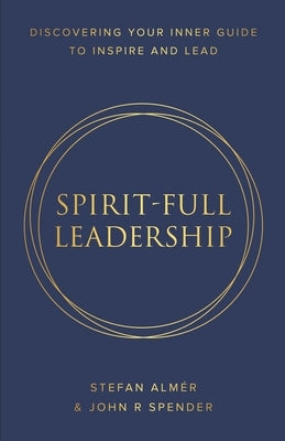 Spirit-Full Leadership: Discovering Your Inner Guide to Inspire and Lead by Stefan Almér, John R. Spender