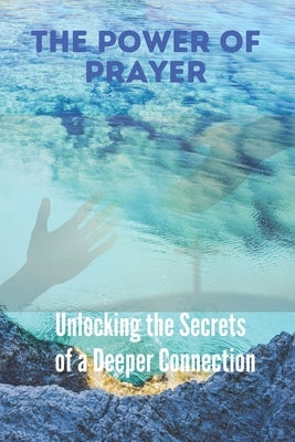 The Power of Prayer: Unlocking the Secrets of a Deeper Connection by Gratz, Grace