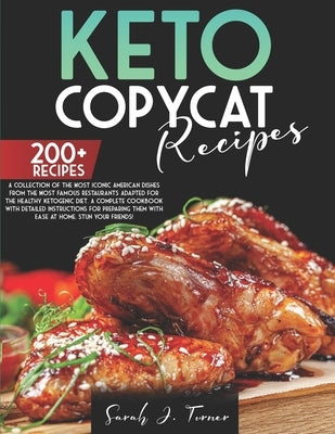 Keto Copycat Recipes: A Collection of the Most Iconic American Dishes From the Most Famous Restaurants Adapted for the Healthy Ketogenic Die by Turner, Sarah J.