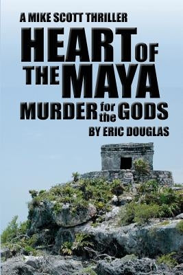 Heart of the Maya: Murder for the Gods by Douglas, Eric L.