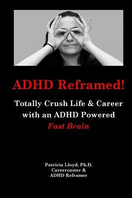 ADHD Reframed!: Totally Crush Life & Career with an ADHD Powered Fast Brain by Lloyd Ph. D., Patricia