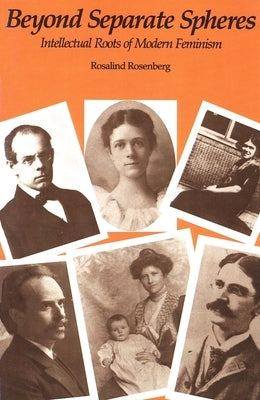 Beyond Separate Spheres: Intellectual Roots of Modern Feminism by Rosenberg, Rosalind