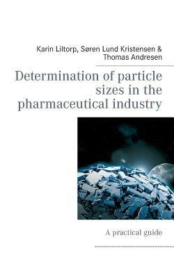Determination of particle sizes in the pharmaceutical industry: A practical guide by Liltorp, Karin